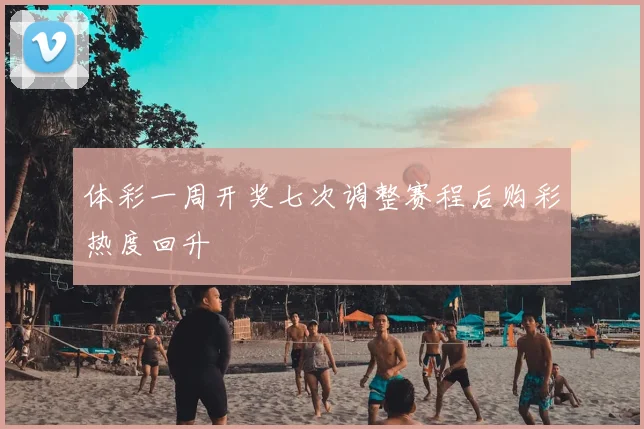 体彩一周开奖七次调整赛程后购彩热度回升