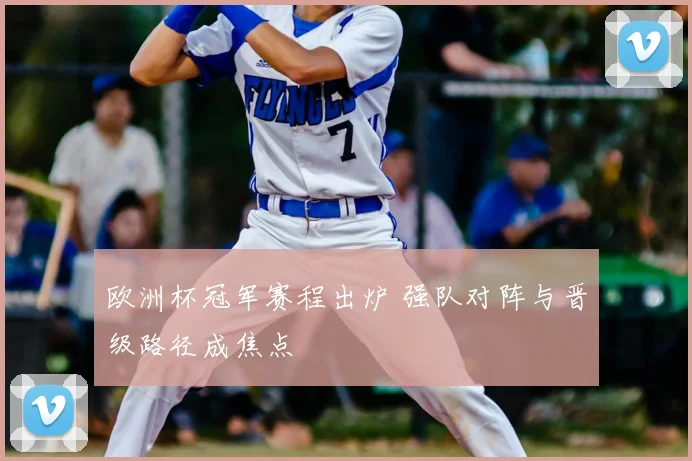 欧洲杯冠军赛程出炉 强队对阵与晋级路径成焦点