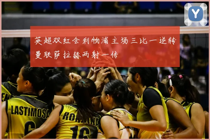 英超双红会利物浦主场三比一逆转曼联萨拉赫两射一传