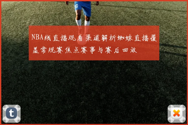 NBA线直播观看渠道解析蜘蛛直播覆盖常规赛焦点赛事与赛后回放