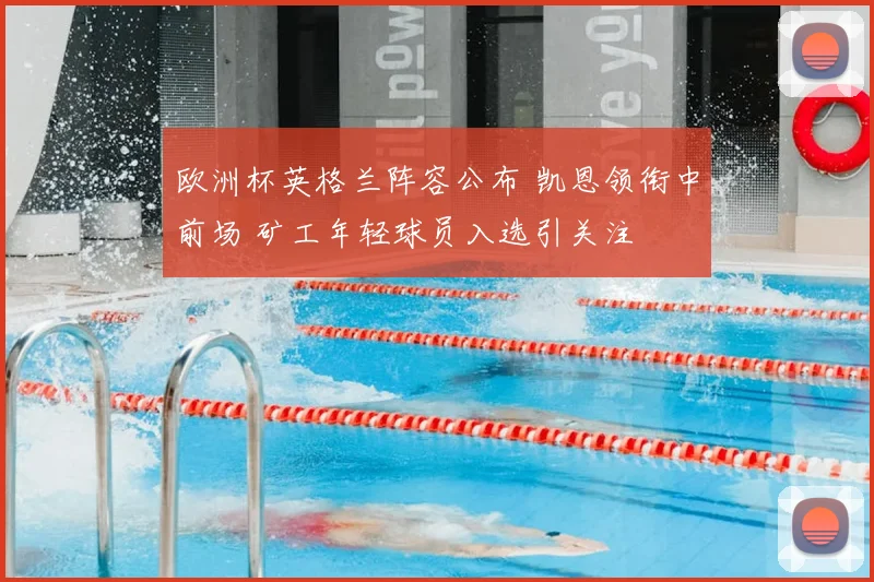 欧洲杯英格兰阵容公布 凯恩领衔中前场 矿工年轻球员入选引关注