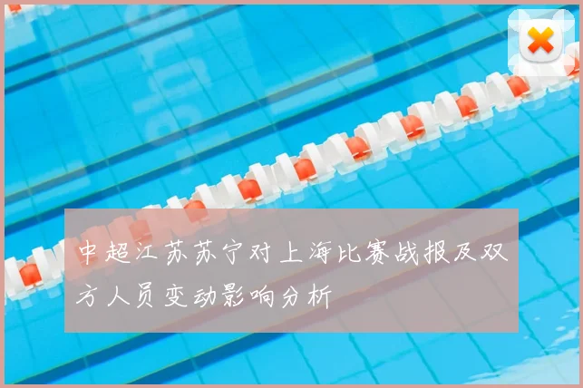中超江苏苏宁对上海比赛战报及双方人员变动影响分析