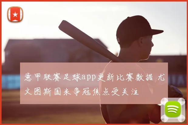 意甲联赛足球app更新比赛数据 尤文图斯国米争冠焦点受关注