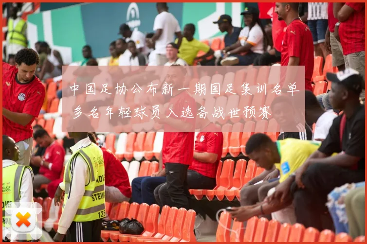 中国足协公布新一期国足集训名单 多名年轻球员入选备战世预赛
