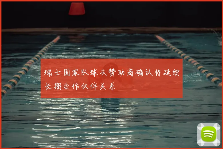 瑞士国家队球衣赞助商确认将延续长期合作伙伴关系