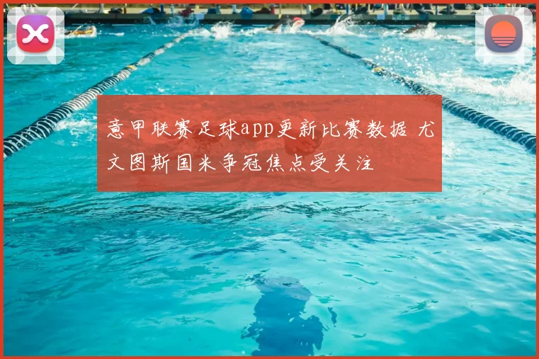 意甲联赛足球app更新比赛数据 尤文图斯国米争冠焦点受关注