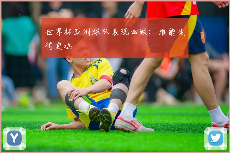 世界杯亚洲球队表现回顾：谁能走得更远