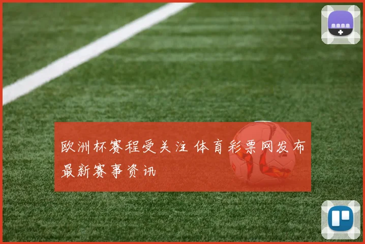 欧洲杯赛程受关注 体育彩票网发布最新赛事资讯