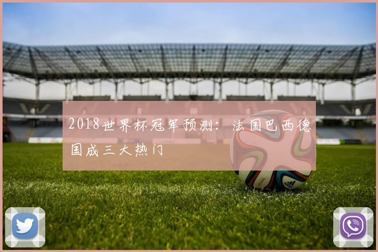 2018世界杯冠军预测：法国巴西德国成三大热门