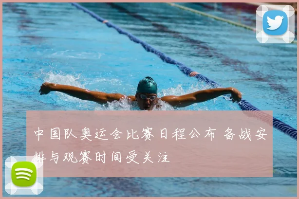 中国队奥运会比赛日程公布 备战安排与观赛时间受关注