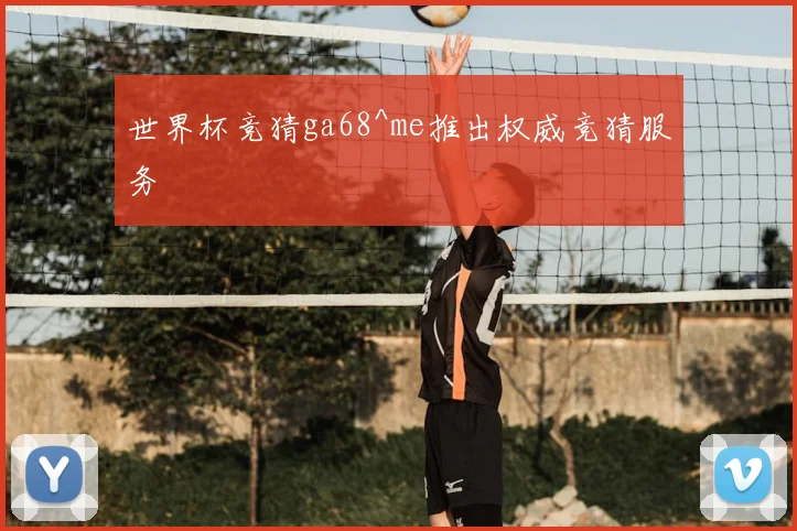 世界杯竞猜ga68^me推出权威竞猜服务