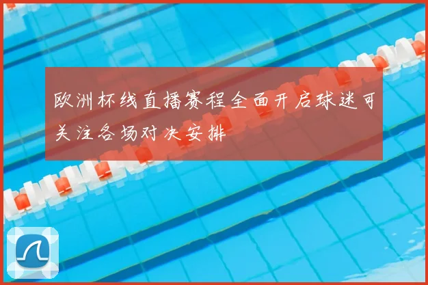 欧洲杯线直播赛程全面开启球迷可关注各场对决安排