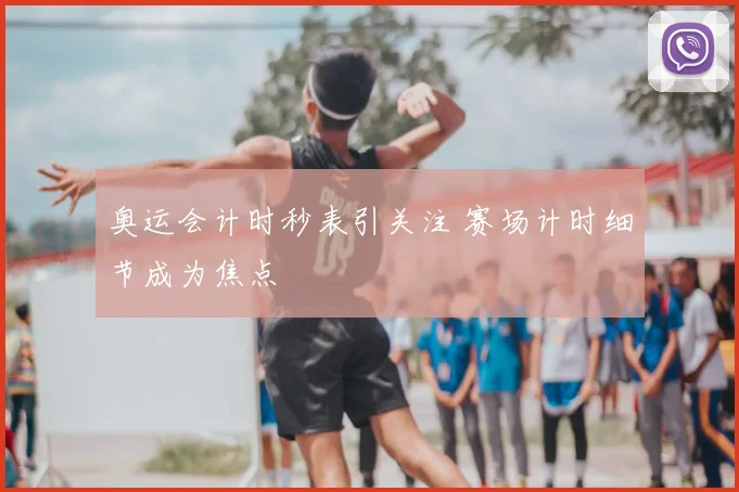 奥运会计时秒表引关注 赛场计时细节成为焦点