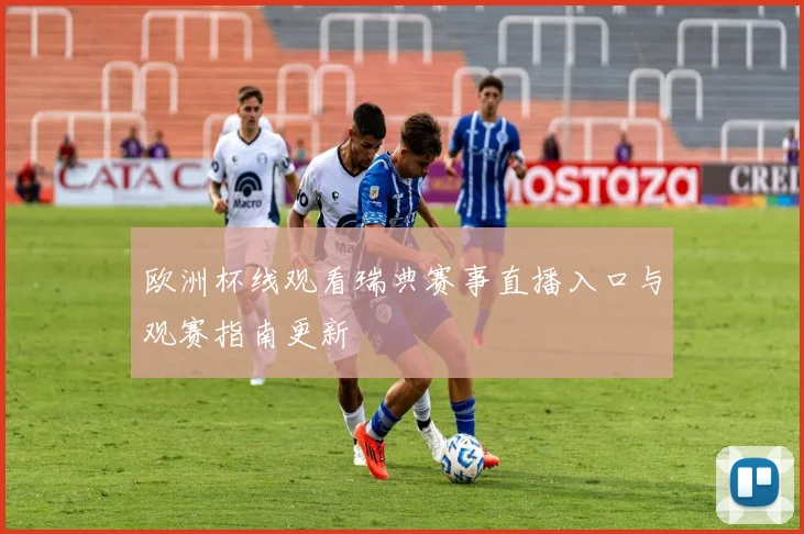 欧洲杯线观看瑞典赛事直播入口与观赛指南更新
