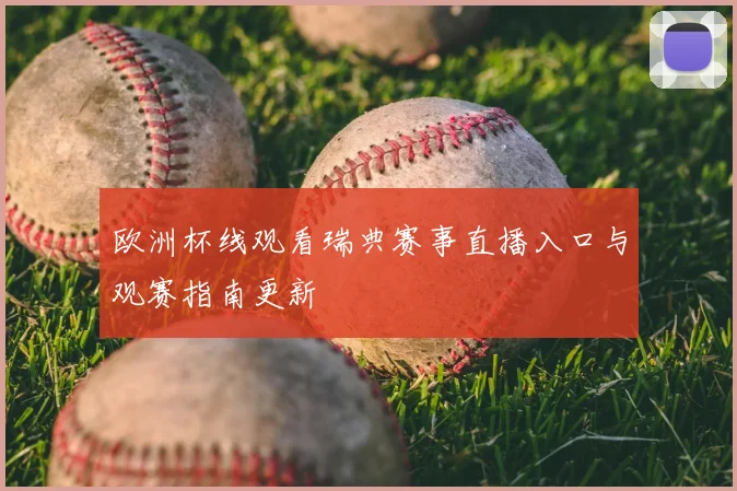 欧洲杯线观看瑞典赛事直播入口与观赛指南更新